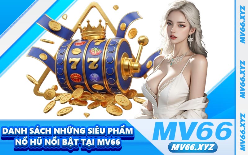 Danh sách những siêu phẩm nổ hũ nổi bật tại MV66