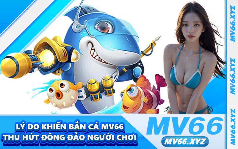 Lý do khiến bắn cá MV66 thu hút đông đảo người chơi