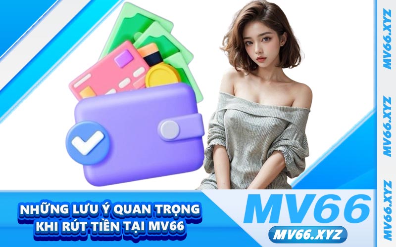 Những lưu ý quan trọng khi rút tiền tại MV66