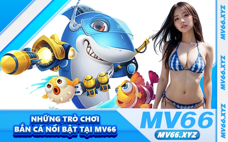 Những trò chơi bắn cá nổi bật tại MV66